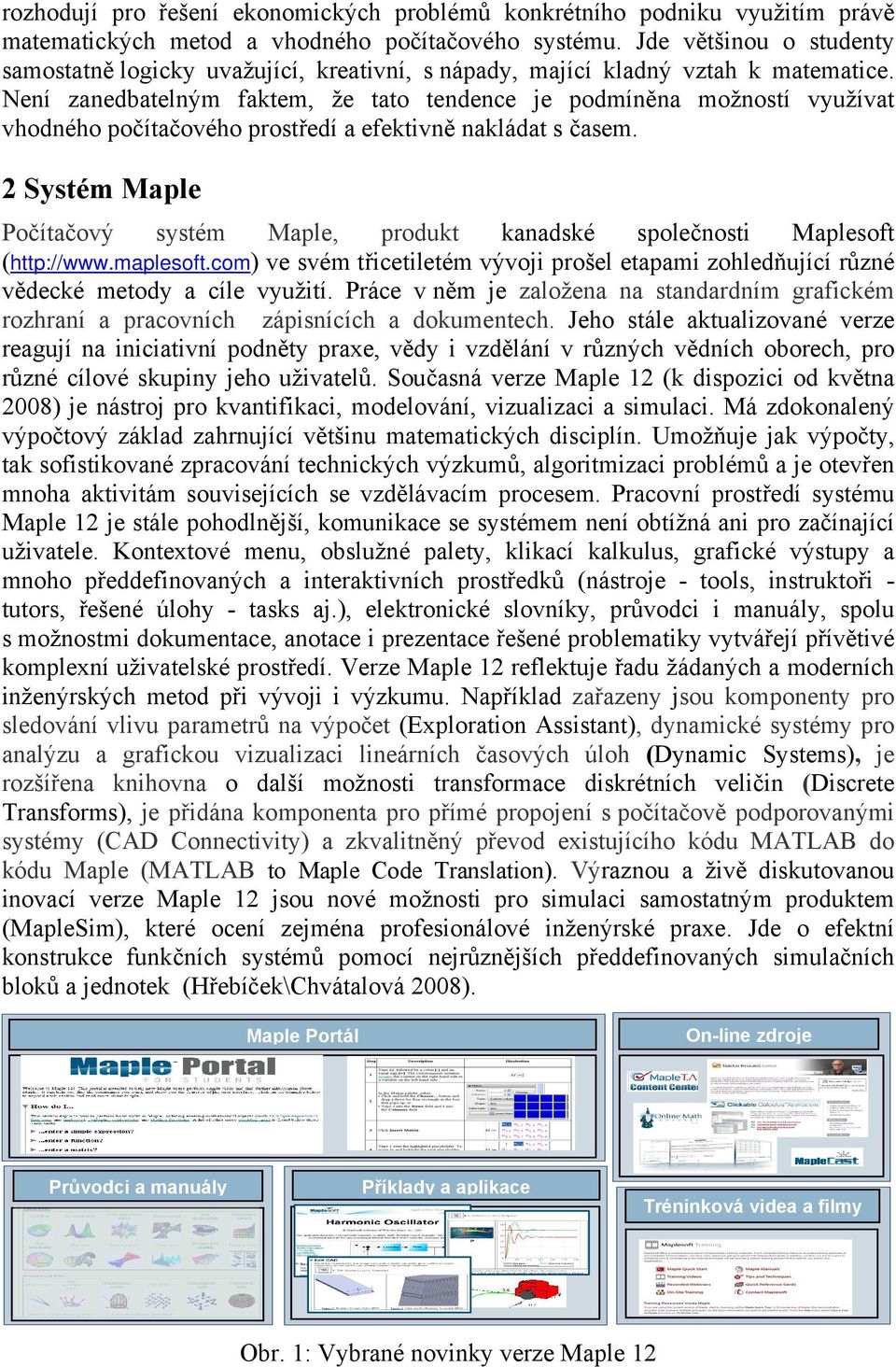 Není zanedbatelným faktem, že tato tendence je podmíněna možností využívat vhodného počítačového prostředí a efektivně nakládat s časem.