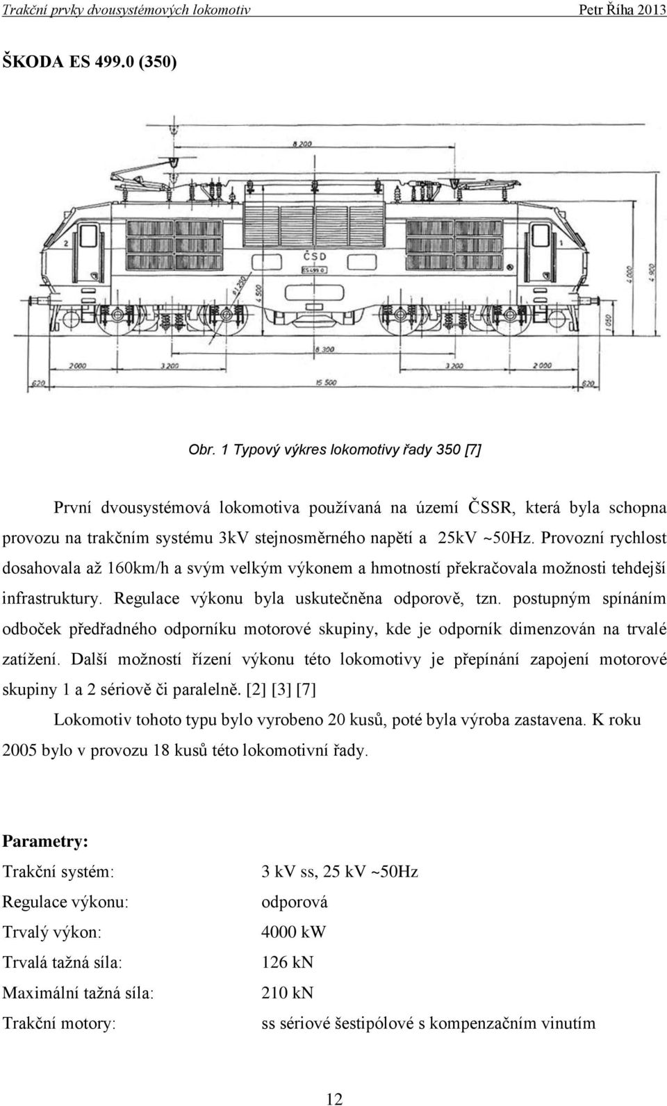 Provozní rychlost dosahovala až 160km/h a svým velkým výkonem a hmotností překračovala možnosti tehdejší infrastruktury. Regulace výkonu byla uskutečněna odporově, tzn.