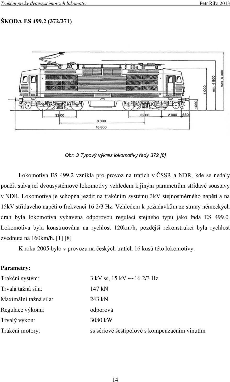 Lokomotiva je schopna jezdit na trakčním systému 3kV stejnosměrného napětí a na 15kV střídavého napětí o frekvenci 16 2/3 Hz.