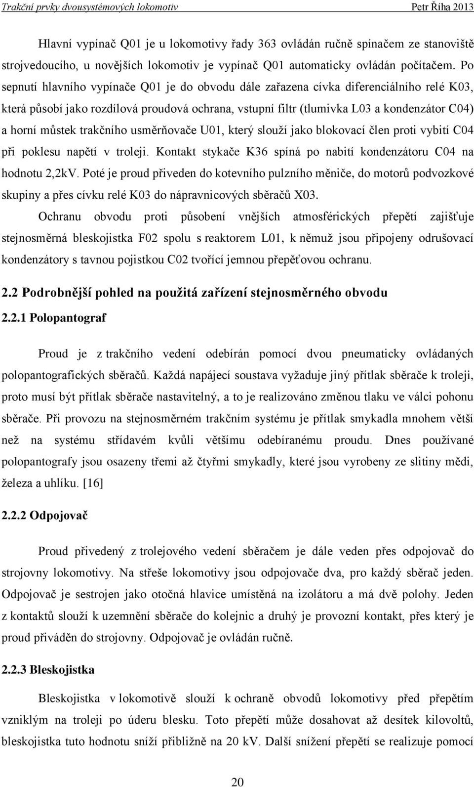 trakčního usměrňovače U01, který slouží jako blokovací člen proti vybití C04 při poklesu napětí v troleji. Kontakt stykače K36 spíná po nabití kondenzátoru C04 na hodnotu 2,2kV.