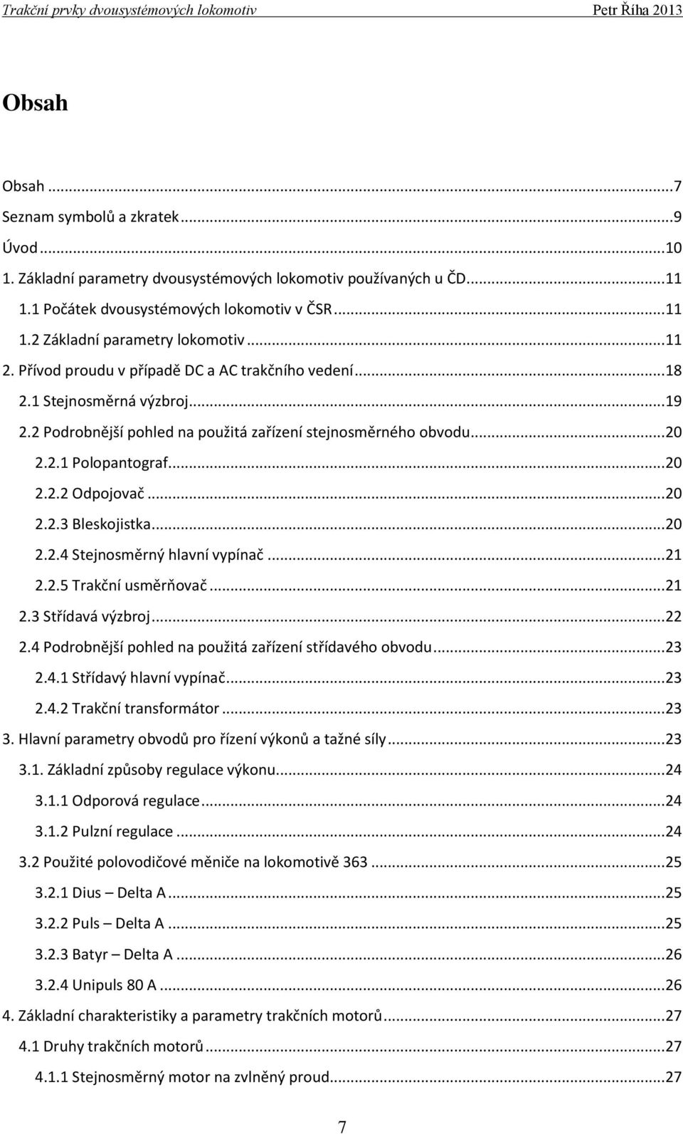 .. 20 2.2.3 Bleskojistka... 20 2.2.4 Stejnosměrný hlavní vypínač... 21 2.2.5 Trakční usměrňovač... 21 2.3 Střídavá výzbroj... 22 2.4 Podrobnější pohled na použitá zařízení střídavého obvodu... 23 2.4.1 Střídavý hlavní vypínač.