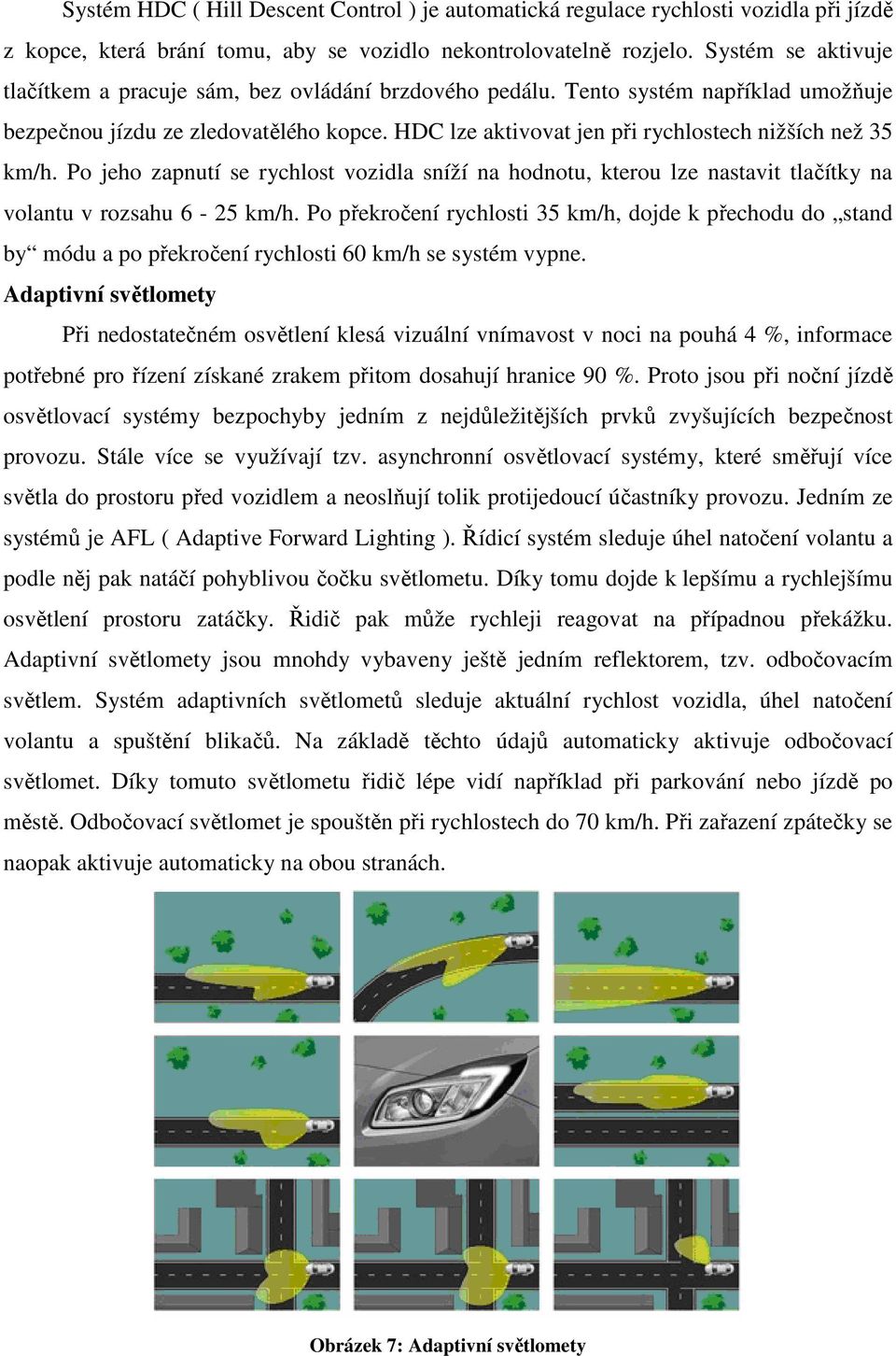 HDC lze aktivovat jen při rychlostech nižších než 35 km/h. Po jeho zapnutí se rychlost vozidla sníží na hodnotu, kterou lze nastavit tlačítky na volantu v rozsahu 6-25 km/h.