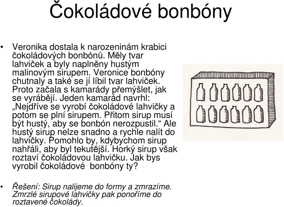 Jeden kamarád navrhl: Nejdříve se vyrobíčokoládové lahvičky a potom se plní sirupem. Přitom sirup musí být hustý, aby se bonbón nerozpustil.