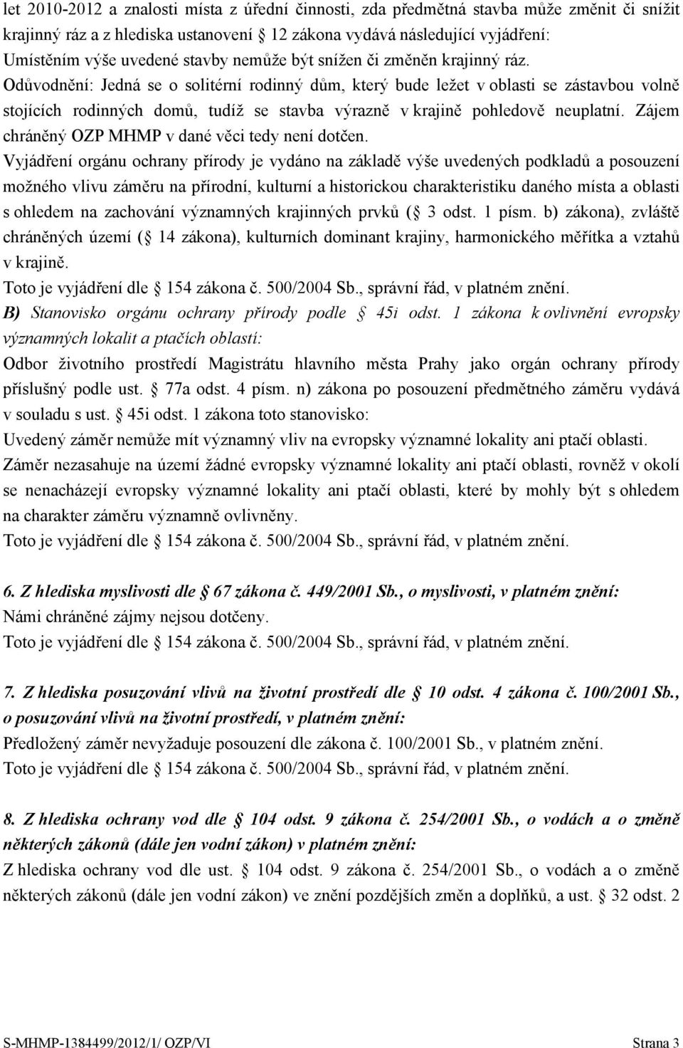 Odůvodnění: Jedná se o solitérní rodinný dům, který bude ležet v oblasti se zástavbou volně stojících rodinných domů, tudíž se stavba výrazně v krajině pohledově neuplatní.