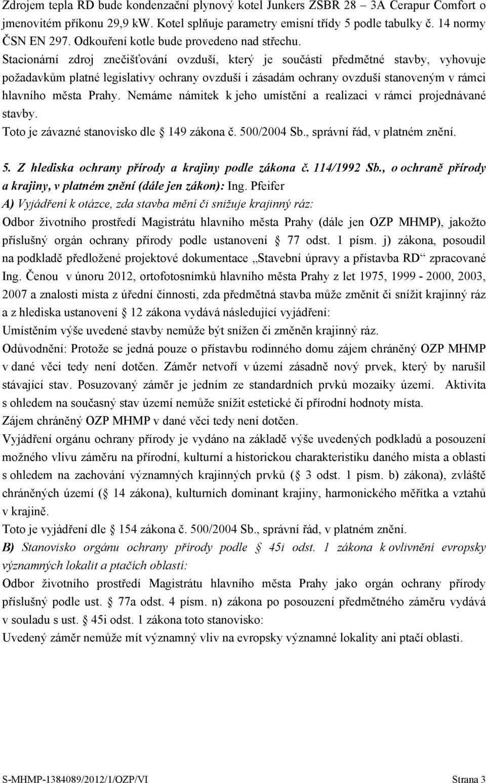 Stacionární zdroj znečišťování ovzduší, který je součástí předmětné stavby, vyhovuje požadavkům platné legislativy ochrany ovzduší i zásadám ochrany ovzduší stanoveným v rámci hlavního města Prahy.