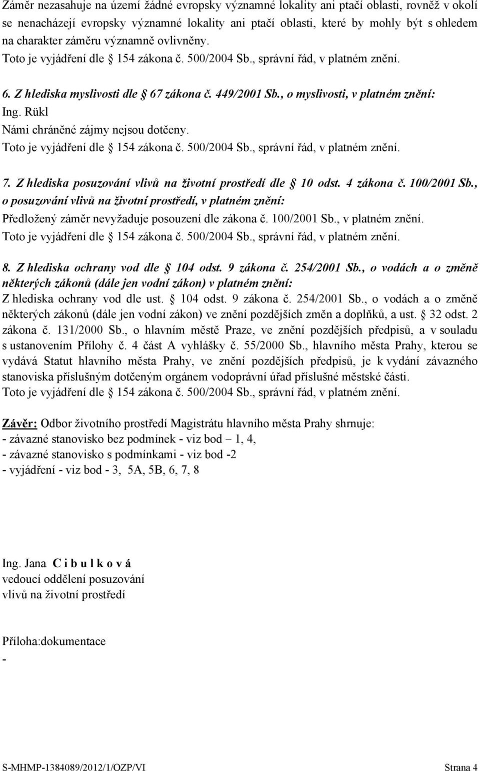 100/2001 Sb., o posuzování vlivů na životní prostředí, v platném znění: Předložený záměr nevyžaduje posouzení dle zákona č. 100/2001 Sb., v platném znění. 8. Z hlediska ochrany vod dle 104 odst.