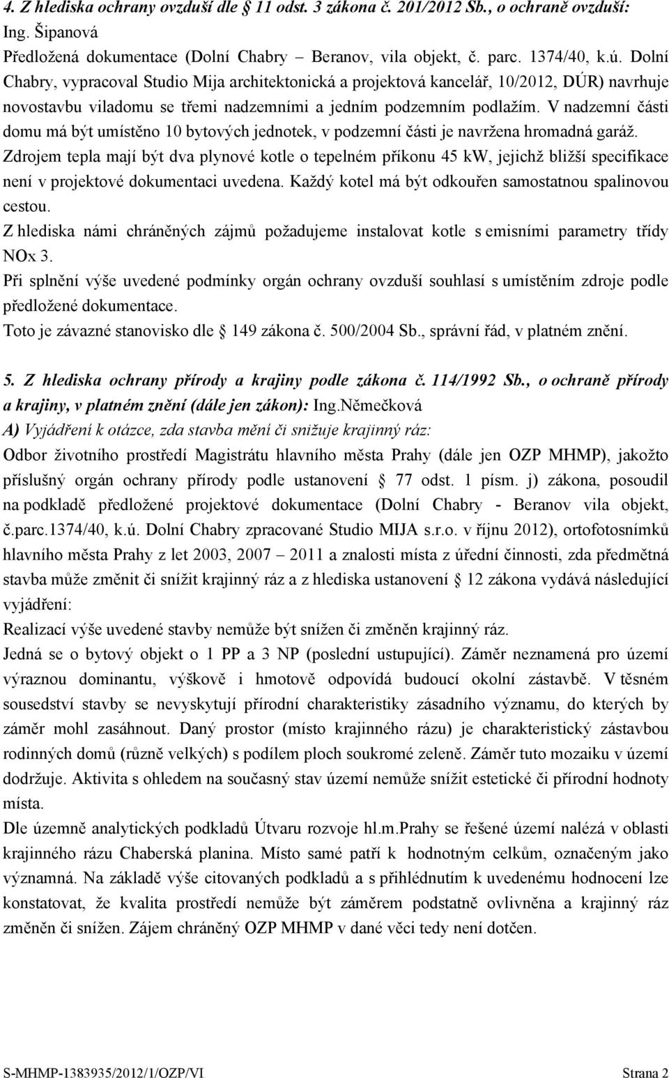 V nadzemní části domu má být umístěno 10 bytových jednotek, v podzemní části je navržena hromadná garáž.