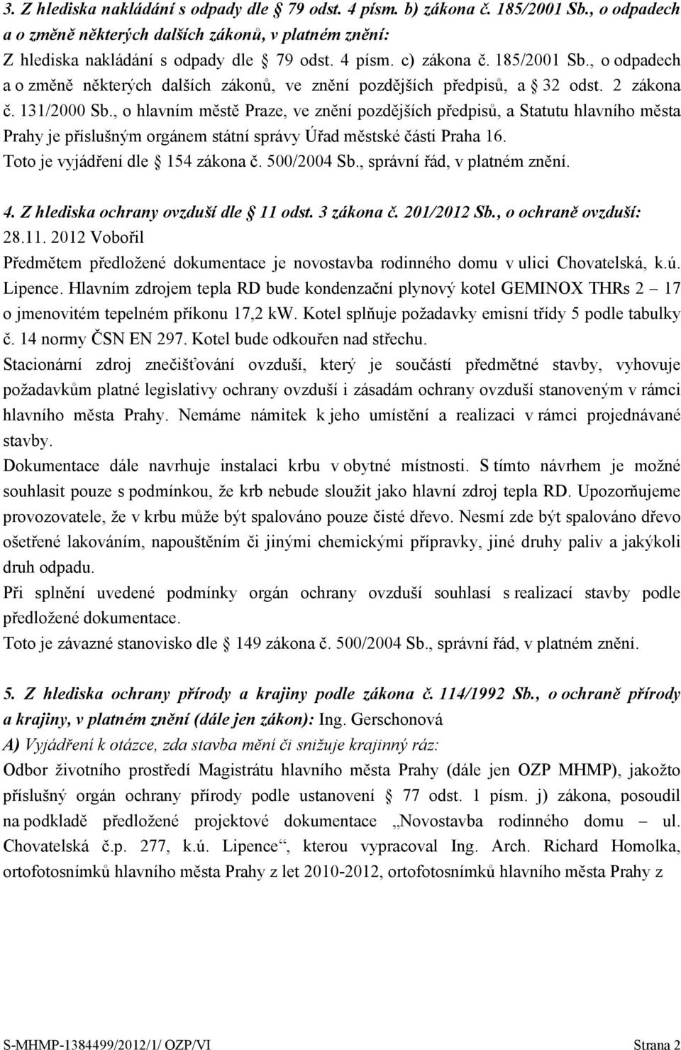 , o hlavním městě Praze, ve znění pozdějších předpisů, a Statutu hlavního města Prahy je příslušným orgánem státní správy Úřad městské části Praha 16. 4. Z hlediska ochrany ovzduší dle 11 odst.