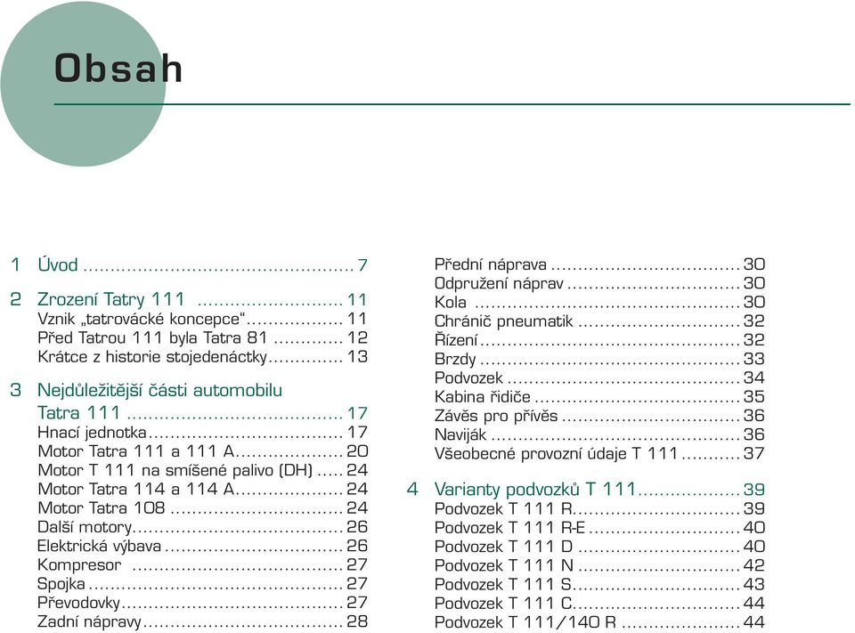 .. 26 Kompresor... 27 Spojka... 27 Převodovky... 27 Zadní nápravy... 28 Přední náprava... 30 Odpružení náprav... 30 Kola... 30 Chránič pneumatik... 32 Řízení... 32 Brzdy... 33 Podvozek.