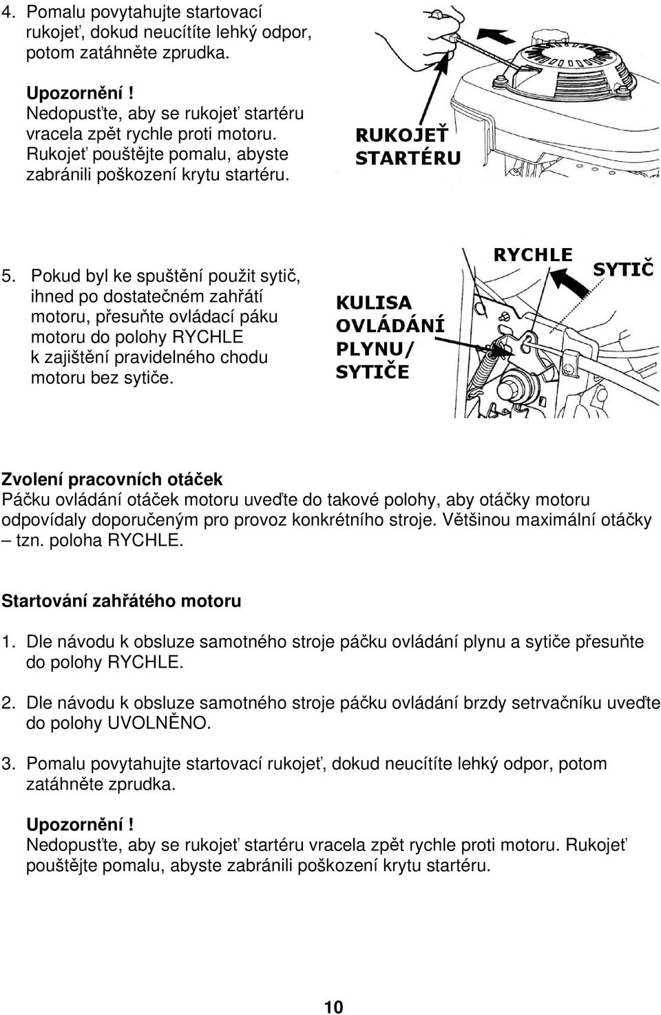 Pokud byl ke spuštění použit sytič, ihned po dostatečném zahřátí motoru, přesuňte ovládací páku motoru do polohy RYCHLE k zajištění pravidelného chodu motoru bez sytiče.