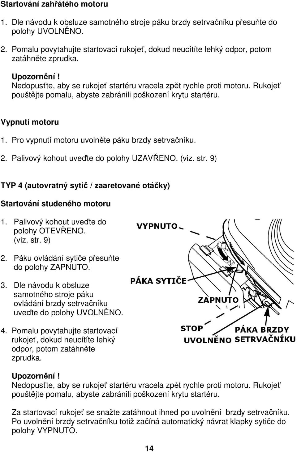 Rukojeť pouštějte pomalu, abyste zabránili poškození krytu startéru. Vypnutí motoru 1. Pro vypnutí motoru uvolněte páku brzdy setrvačníku. 2. Palivový kohout uveďte do polohy UZAVŘENO. (viz. str.