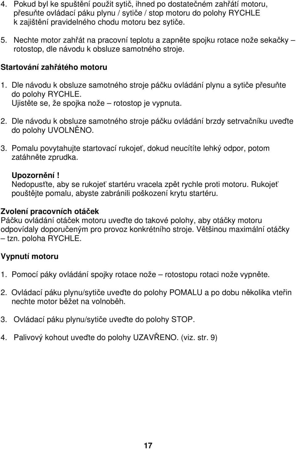 Dle návodu k obsluze samotného stroje páčku ovládání plynu a sytiče přesuňte do polohy RYCHLE. Ujistěte se, že spojka nože rotostop je vypnuta. 2.