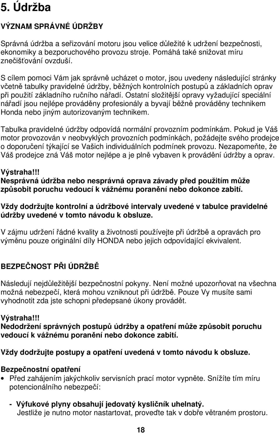 S cílem pomoci Vám jak správně ucházet o motor, jsou uvedeny následující stránky včetně tabulky pravidelné údržby, běžných kontrolních postupů a základních oprav při použití základního ručního nářadí.