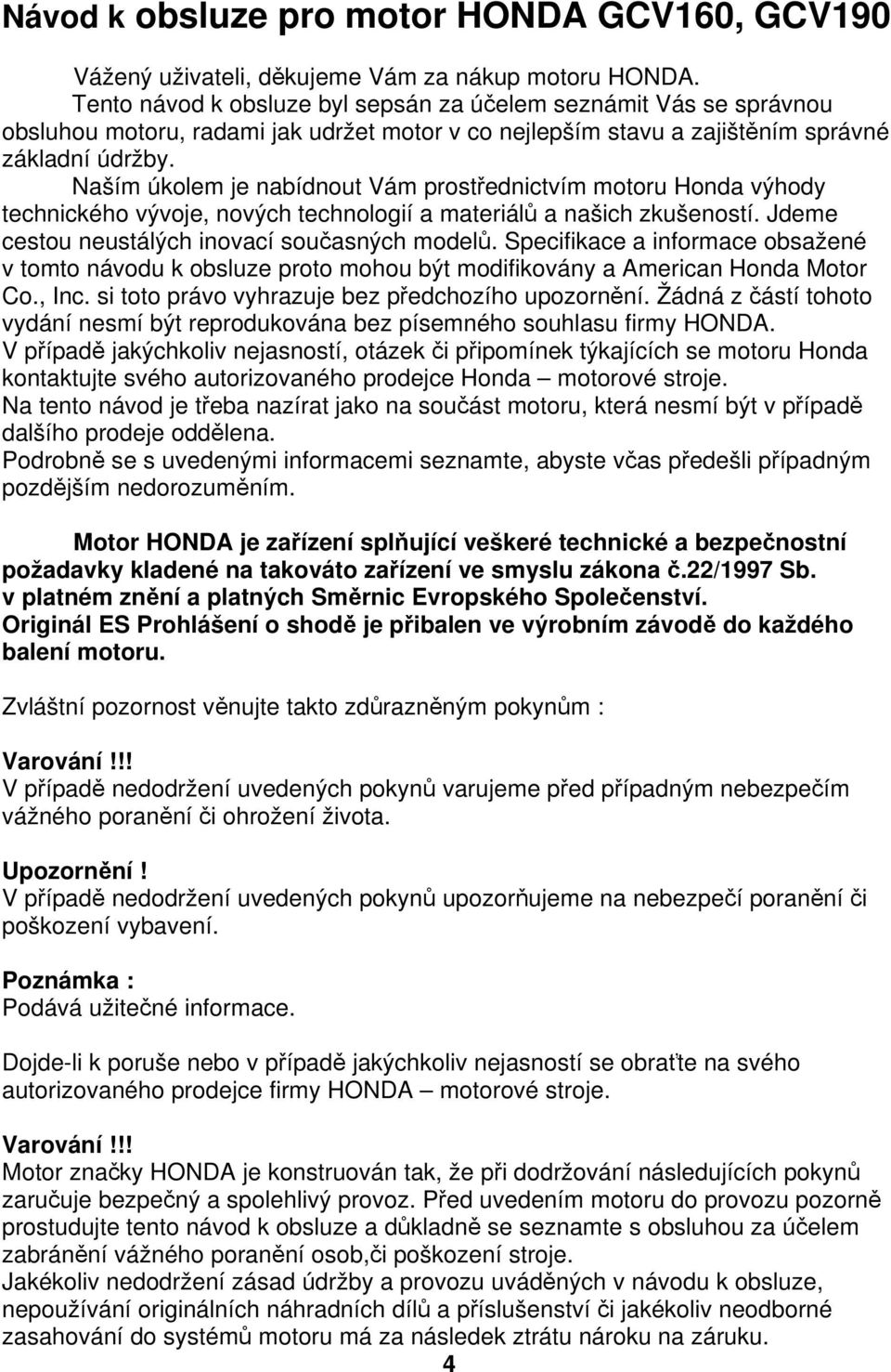 Naším úkolem je nabídnout Vám prostřednictvím motoru Honda výhody technického vývoje, nových technologií a materiálů a našich zkušeností. Jdeme cestou neustálých inovací současných modelů.