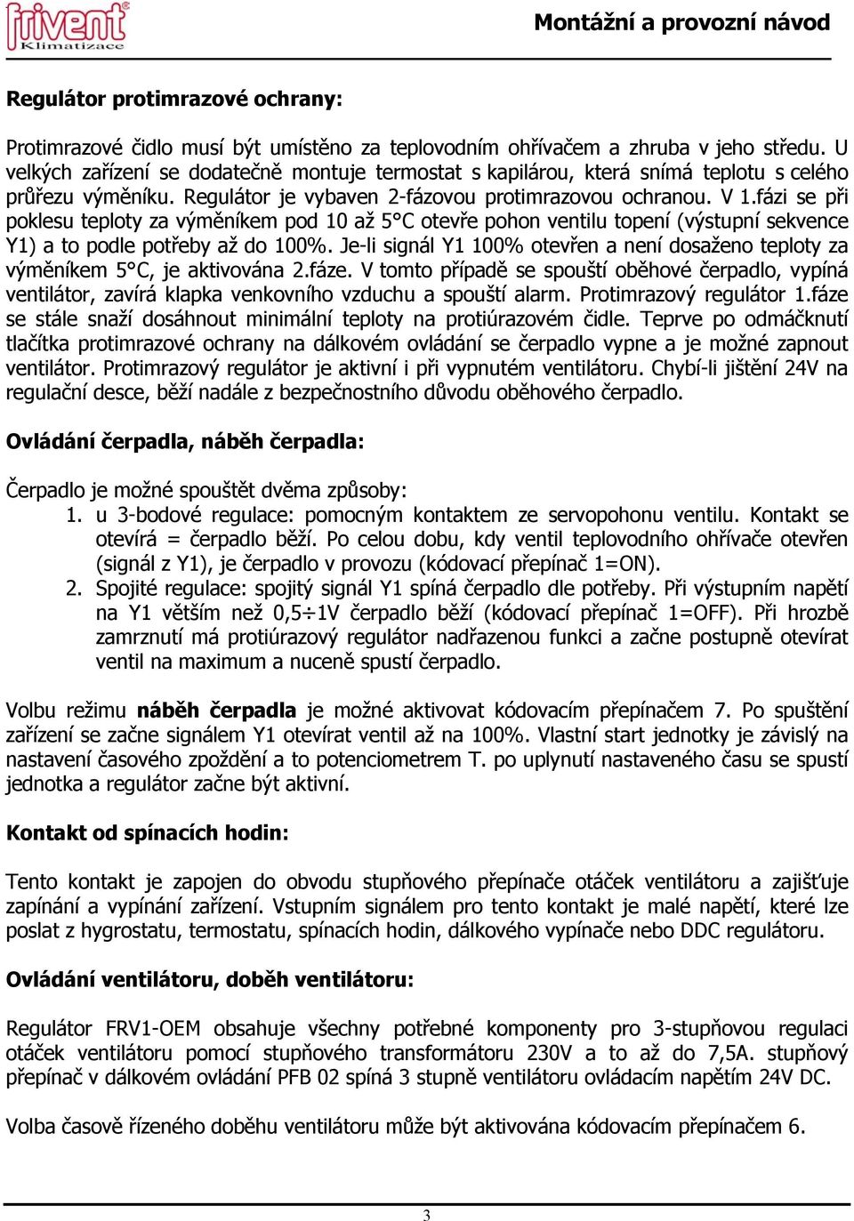 fázi se při poklesu teploty za výměníkem pod 10 až 5 C otevře pohon ventilu topení (výstupní sekvence Y1) a to podle potřeby až do 100%.