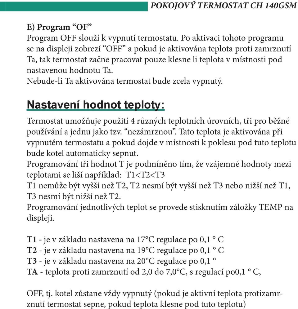 Nebude-li Ta aktivována termostat bude zcela vypnutý. Nastavení hodnot teploty: Termostat umožňuje použití 4 různých teplotních úrovních, tři pro běžné používání a jednu jako tzv. nezámrznou.