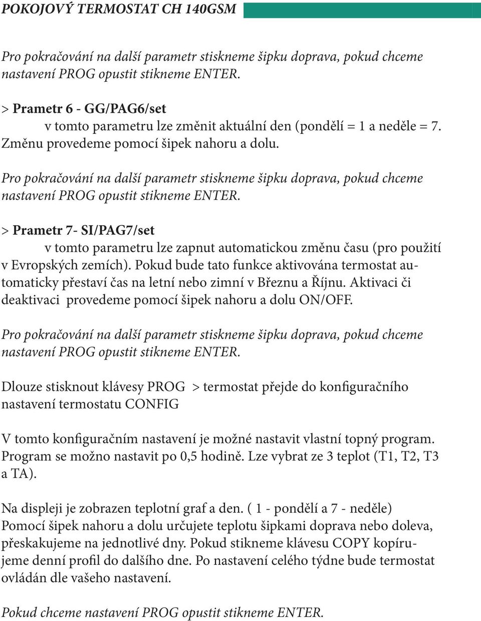 Pokud bude tato funkce aktivována termostat automaticky přestaví čas na letní nebo zimní v Březnu a Říjnu. Aktivaci či deaktivaci provedeme pomocí šipek nahoru a dolu ON/OFF.