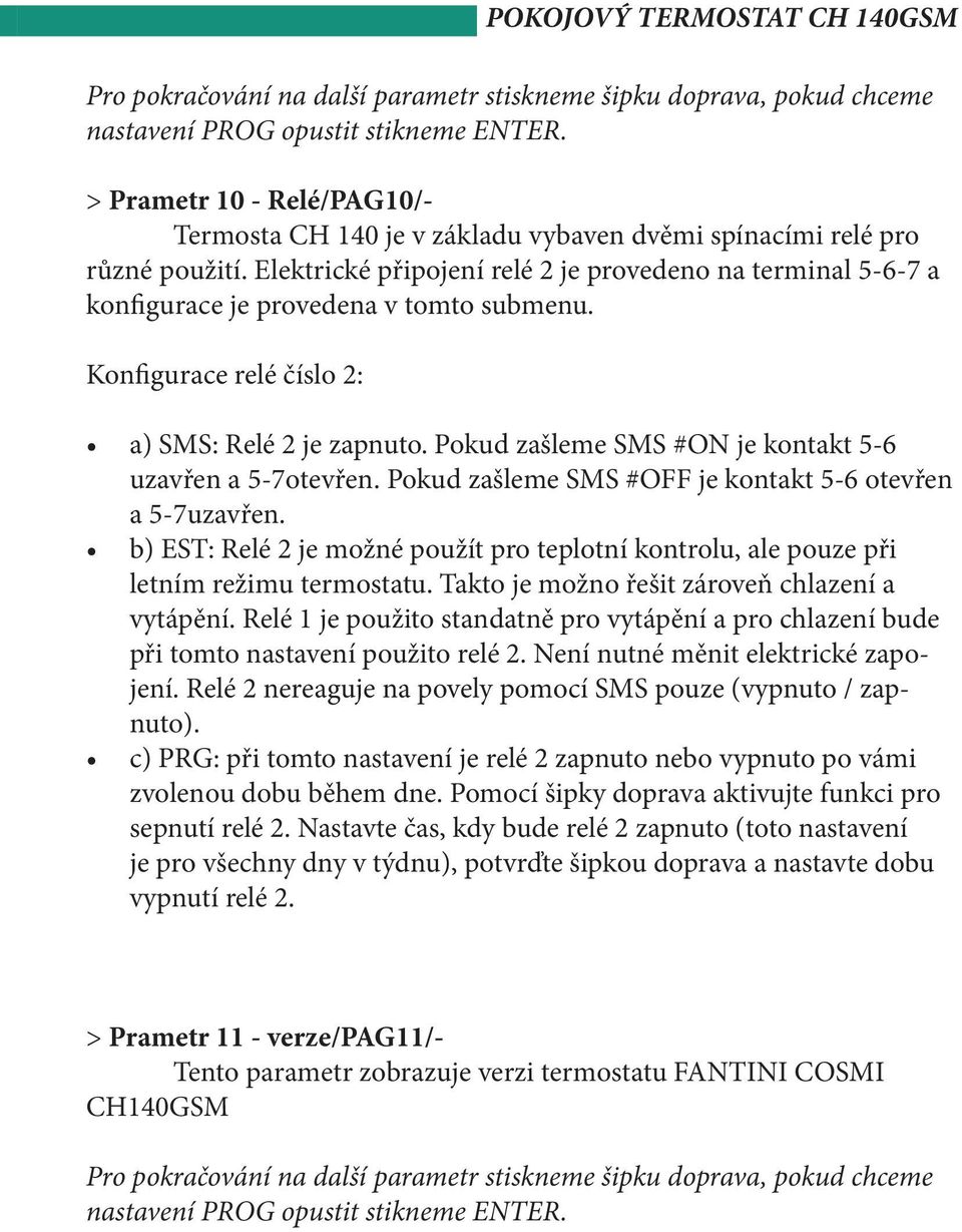 Pokud zašleme SMS #ON je kontakt 5-6 uzavřen a 5-7otevřen. Pokud zašleme SMS #OFF je kontakt 5-6 otevřen a 5-7uzavřen.