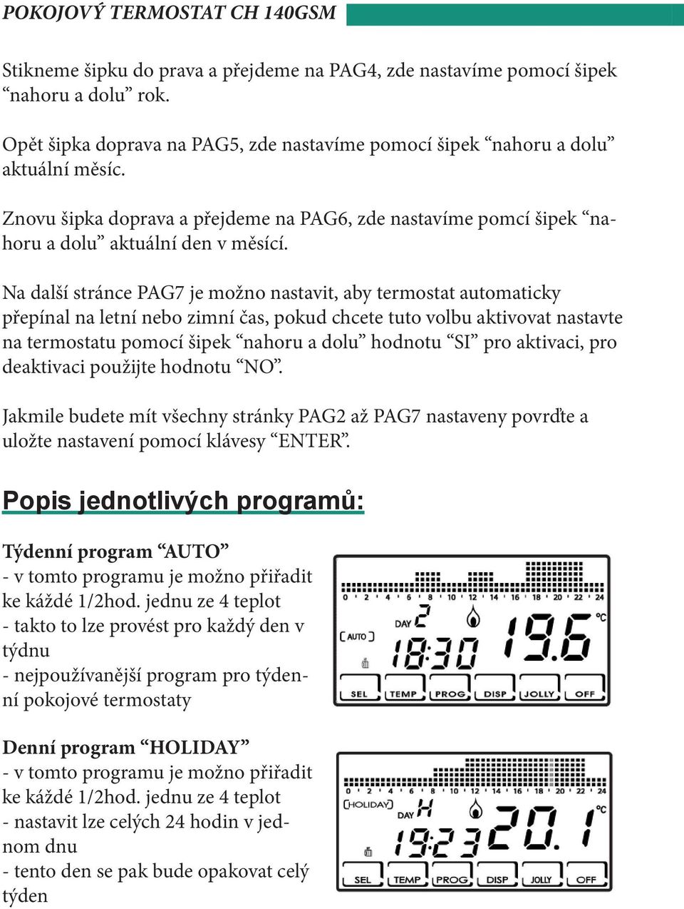 Na další stránce PAG7 je možno nastavit, aby termostat automaticky přepínal na letní nebo zimní čas, pokud chcete tuto volbu aktivovat nastavte na termostatu pomocí šipek nahoru a dolu hodnotu SI pro