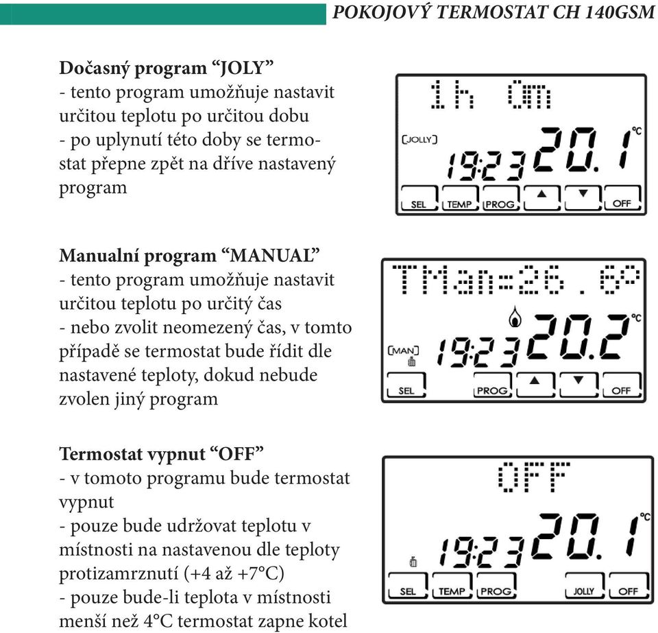 se termostat bude řídit dle nastavené teploty, dokud nebude zvolen jiný program Termostat vypnut OFF - v tomoto programu bude termostat vypnut - pouze