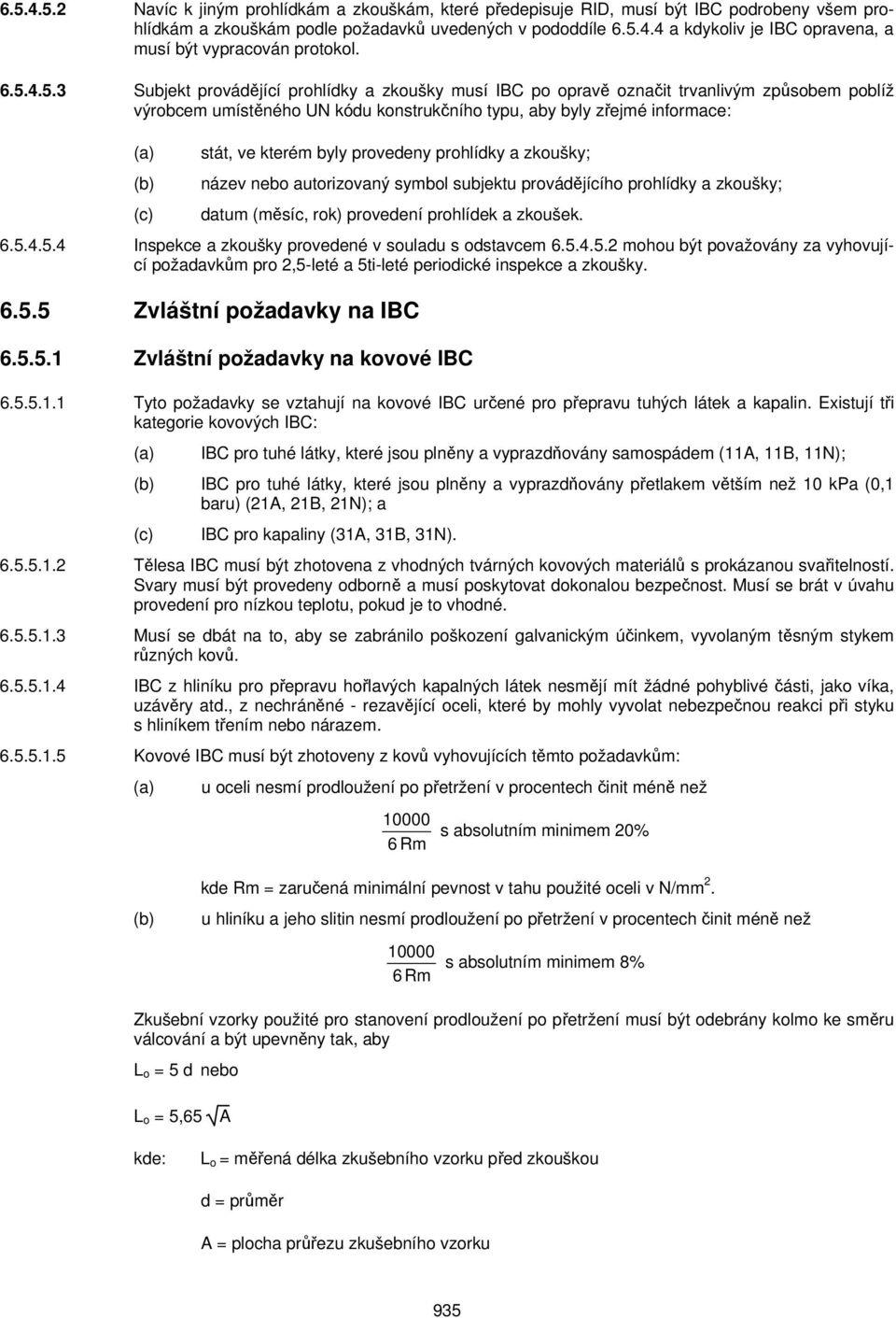 byly provedeny prohlídky a zkoušky; název nebo autorizovaný symbol subjektu provádějícího prohlídky a zkoušky; (c) datum (měsíc, rok) provedení prohlídek a zkoušek. 6.5.