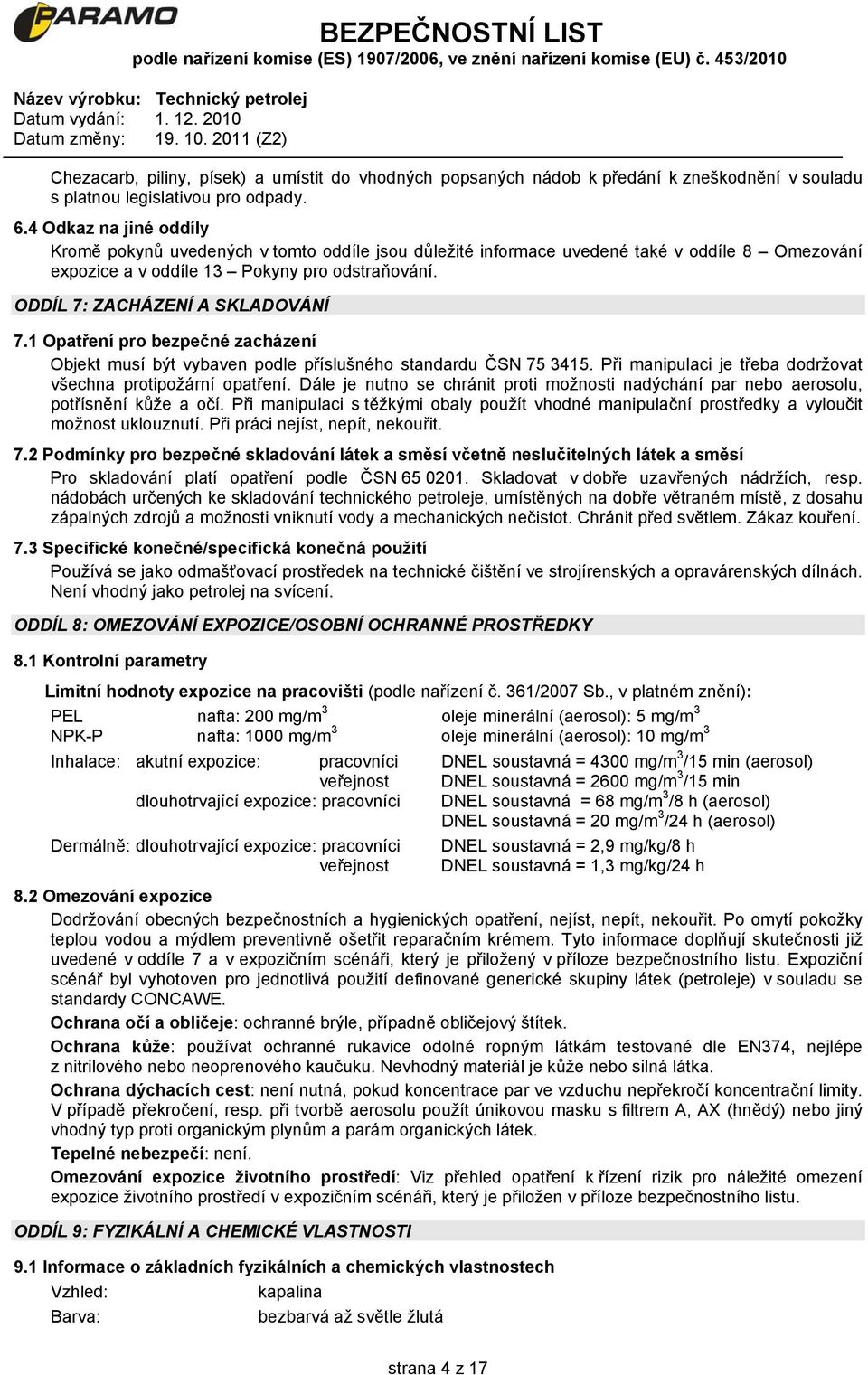 ODDÍL 7: ZACHÁZENÍ A SKLADOVÁNÍ 7.1 Opatření pro bezpečné zacházení Objekt musí být vybaven podle příslušného standardu ČSN 75 3415. Při manipulaci je třeba dodržovat všechna protipožární opatření.