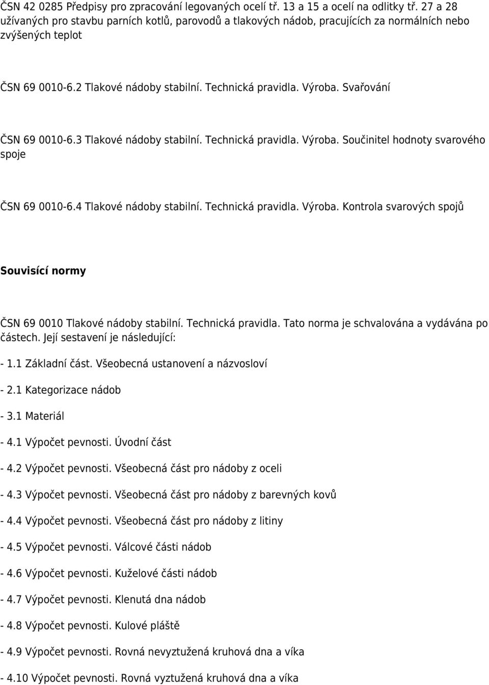 Svařování ČSN 69 0010-6.3 Tlakové nádoby stabilní. Technická pravidla. Výroba. Součinitel hodnoty svarového spoje ČSN 69 0010-6.4 Tlakové nádoby stabilní. Technická pravidla. Výroba. Kontrola svarových spojů Souvisící normy ČSN 69 0010 Tlakové nádoby stabilní.