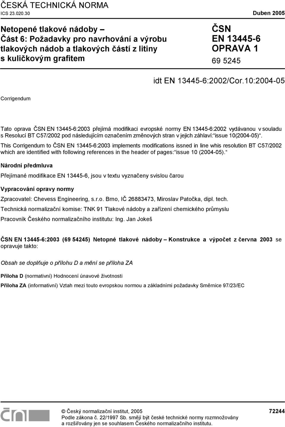 10:2004-05 Corrigendum Tato oprava ČSN EN 13445-6:2003 přejímá modiikaci evropské normy EN 13445-6:2002 vydávanou v souladu s Resolucí BT C57/2002 pod následujícím označením změnových stran v jejich