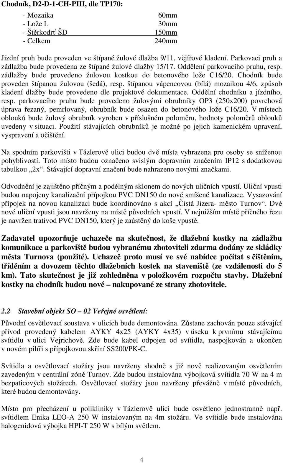 Chodník bude proveden štípanou žulovou (šedá), resp. štípanou vápencovou (bílá) mozaikou 4/6, zp sob kladení dlažby bude provedeno dle projektové dokumentace. Odd lní chodníku a jízdního, resp.