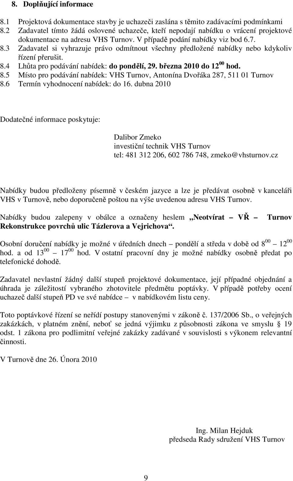 3 Zadavatel si vyhrazuje právo odmítnout všechny předložené nabídky nebo kdykoliv řízení přerušit. 8.4 Lhůta pro podávání nabídek: do pondělí, 29. března 2010 do 12 00 hod. 8.5 Místo pro podávání nabídek: VHS Turnov, Antonína Dvořáka 287, 511 01 Turnov 8.