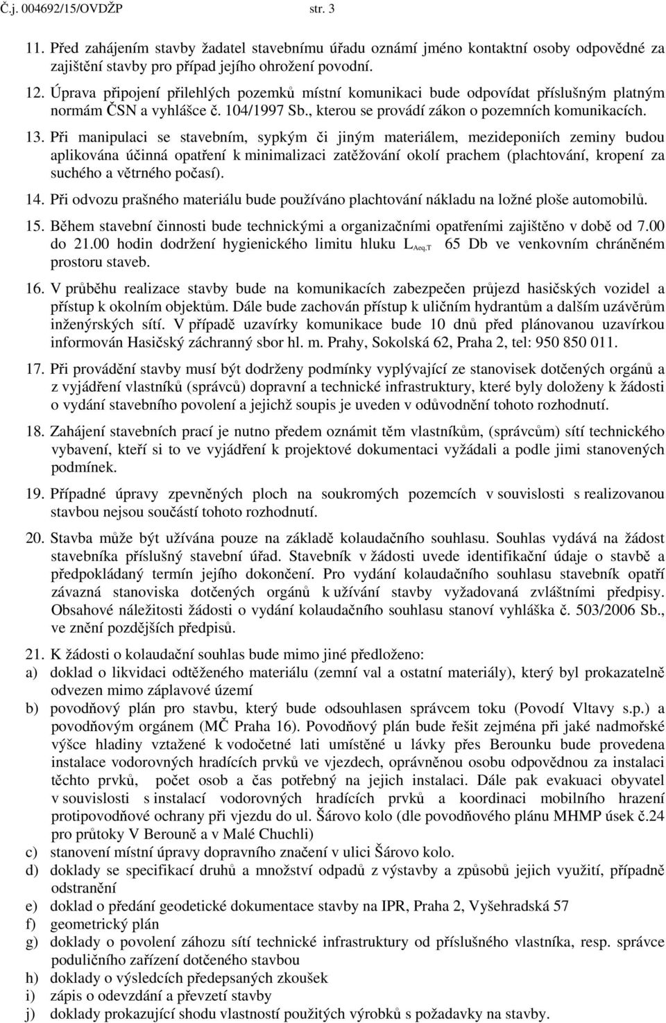 P i manipulaci se stavebním, sypkým i jiným materiálem, mezideponiích zeminy budou aplikována ú inná opat ení k minimalizaci zat žování okolí prachem (plachtování, kropení za suchého a v trného po