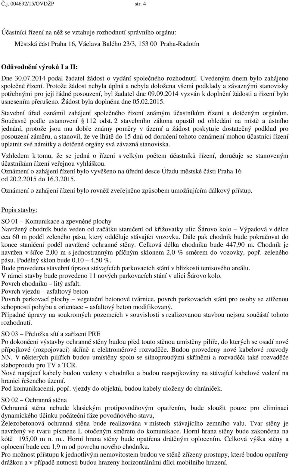 Protože žádost nebyla úplná a nebyla doložena všemi podklady a závaznými stanovisky pot ebnými pro její ádné posouzení, byl žadatel dne 09.