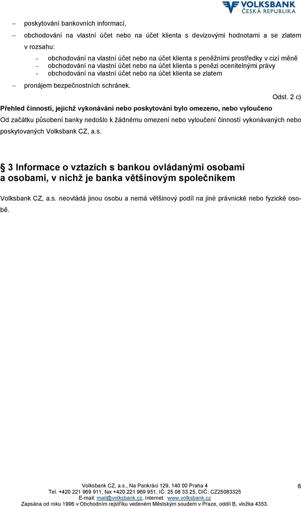 Odst. 2 c) Přehled činností, jejichž vykonávání nebo poskytování bylo omezeno, nebo vyloučeno Od začátku působení banky nedošlo k žádnému omezení nebo vyloučení činností vykonávaných nebo