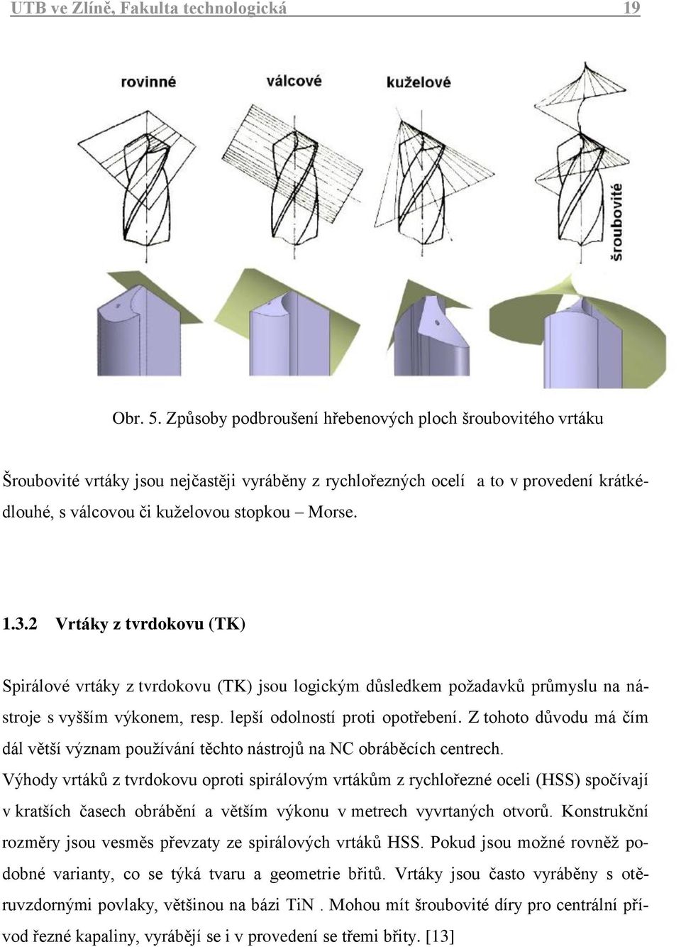 2 Vrtáky z tvrdokovu (TK) Spirálové vrtáky z tvrdokovu (TK) jsou logickým důsledkem poţadavků průmyslu na nástroje s vyšším výkonem, resp. lepší odolností proti opotřebení.