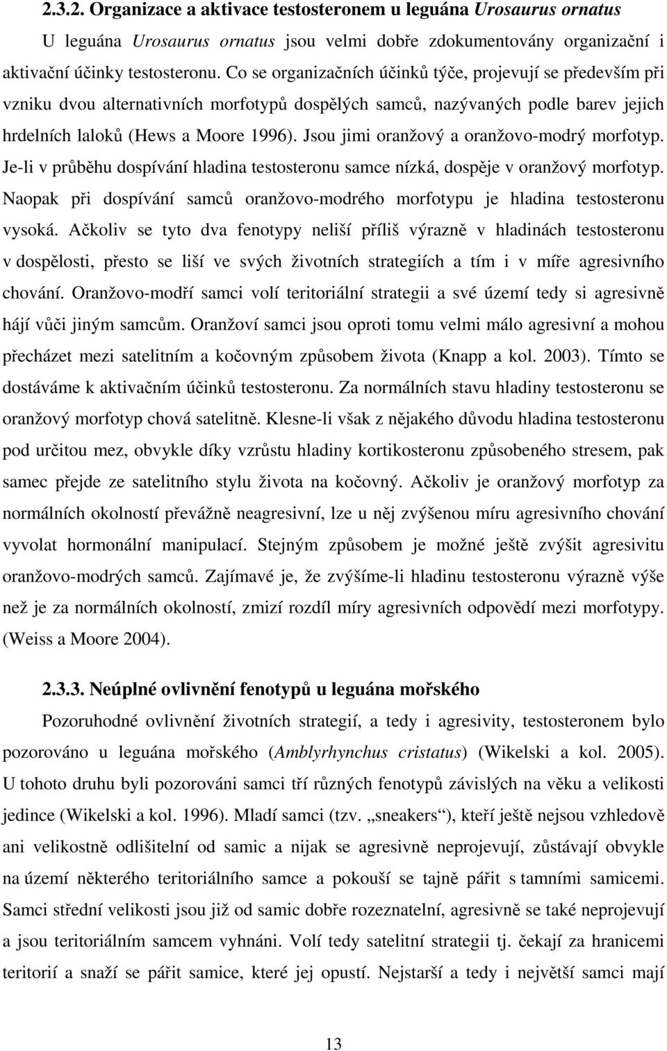 Jsou jimi oranžový a oranžovo-modrý morfotyp. Je-li v průběhu dospívání hladina testosteronu samce nízká, dospěje v oranžový morfotyp.