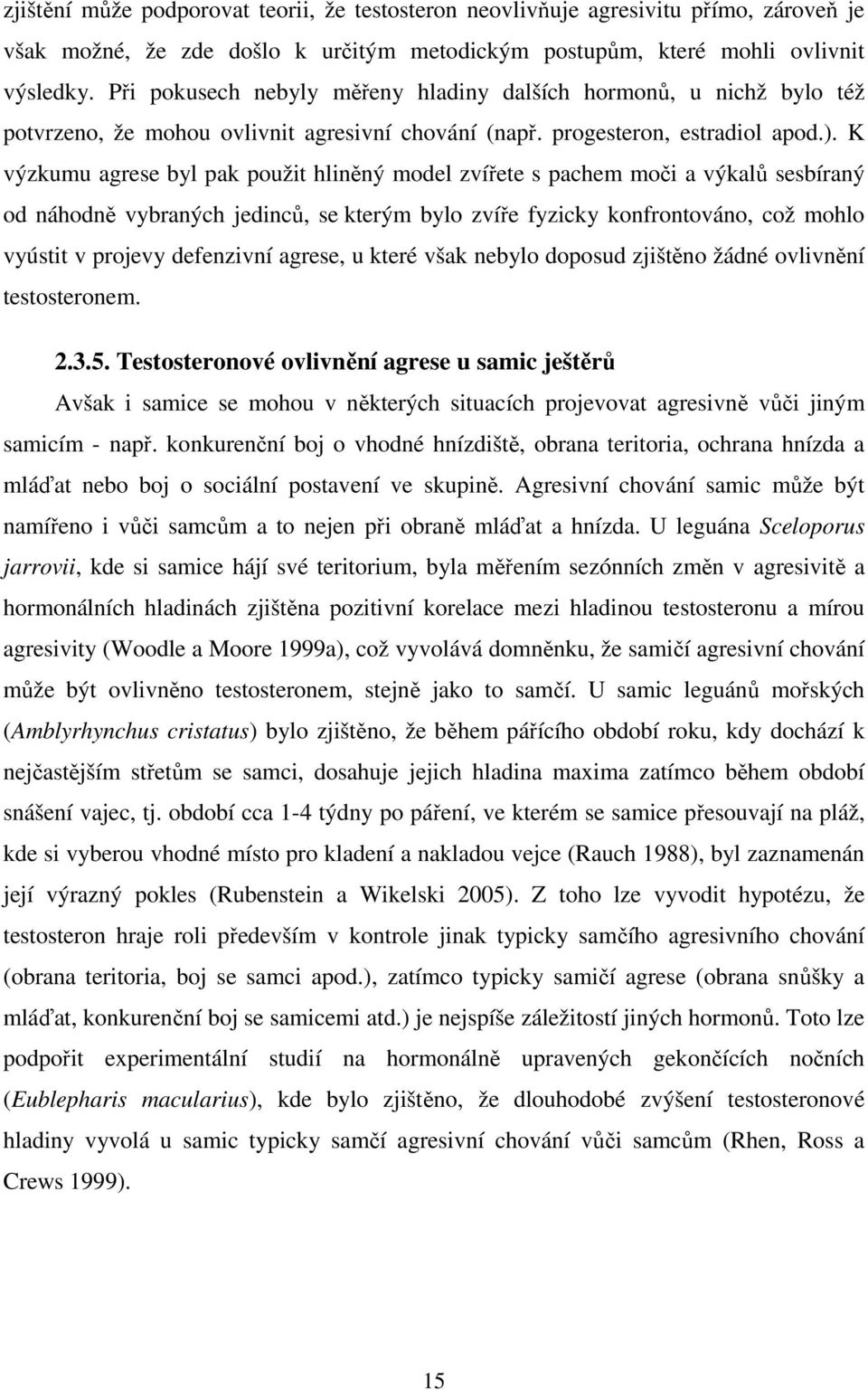 K výzkumu agrese byl pak použit hliněný model zvířete s pachem moči a výkalů sesbíraný od náhodně vybraných jedinců, se kterým bylo zvíře fyzicky konfrontováno, což mohlo vyústit v projevy defenzivní