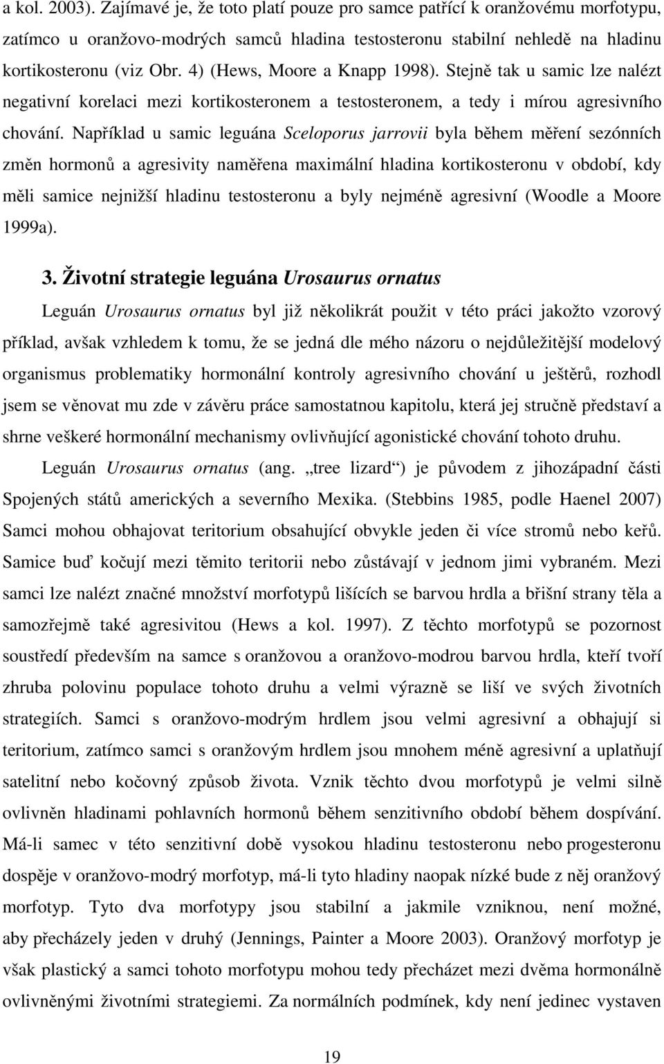 Například u samic leguána Sceloporus jarrovii byla během měření sezónních změn hormonů a agresivity naměřena maximální hladina kortikosteronu v období, kdy měli samice nejnižší hladinu testosteronu a