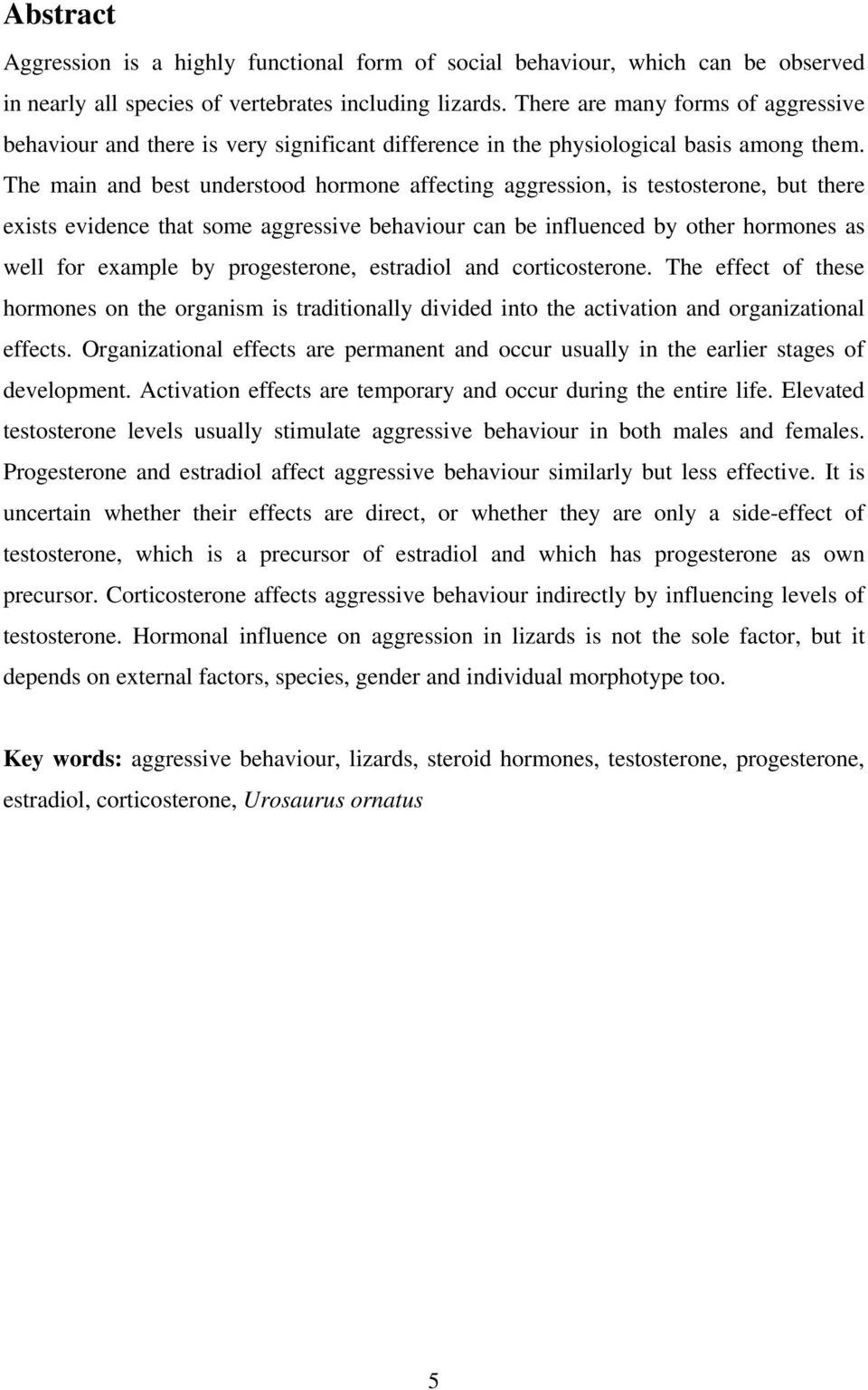 The main and best understood hormone affecting aggression, is testosterone, but there exists evidence that some aggressive behaviour can be influenced by other hormones as well for example by