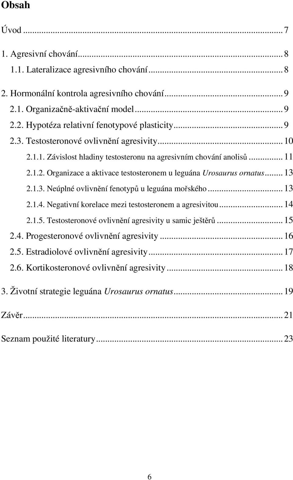 1.3. Neúplné ovlivnění fenotypů u leguána mořského...13 2.1.4. Negativní korelace mezi testosteronem a agresivitou...14 2.1.5. Testosteronové ovlivnění agresivity u samic ještěrů...15 2.4. Progesteronové ovlivnění agresivity.