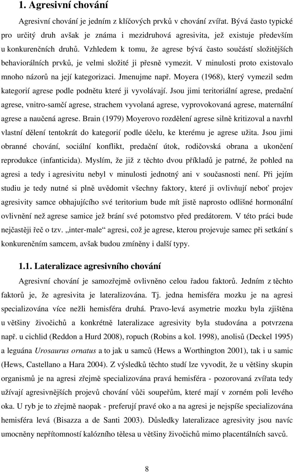 Vzhledem k tomu, že agrese bývá často součástí složitějších behaviorálních prvků, je velmi složité ji přesně vymezit. V minulosti proto existovalo mnoho názorů na její kategorizaci. Jmenujme např.