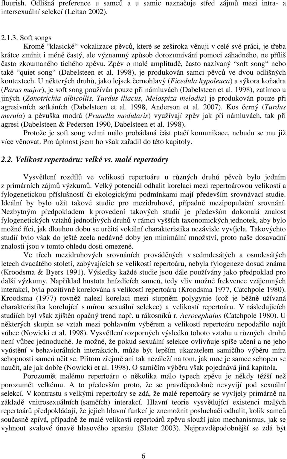 zkoumaného tichého zpěvu. Zpěv o malé amplitudě, často nazívaný soft song nebo také quiet song (Dabelsteen et al. 1998), je produkován samci pěvců ve dvou odlišných kontextech.