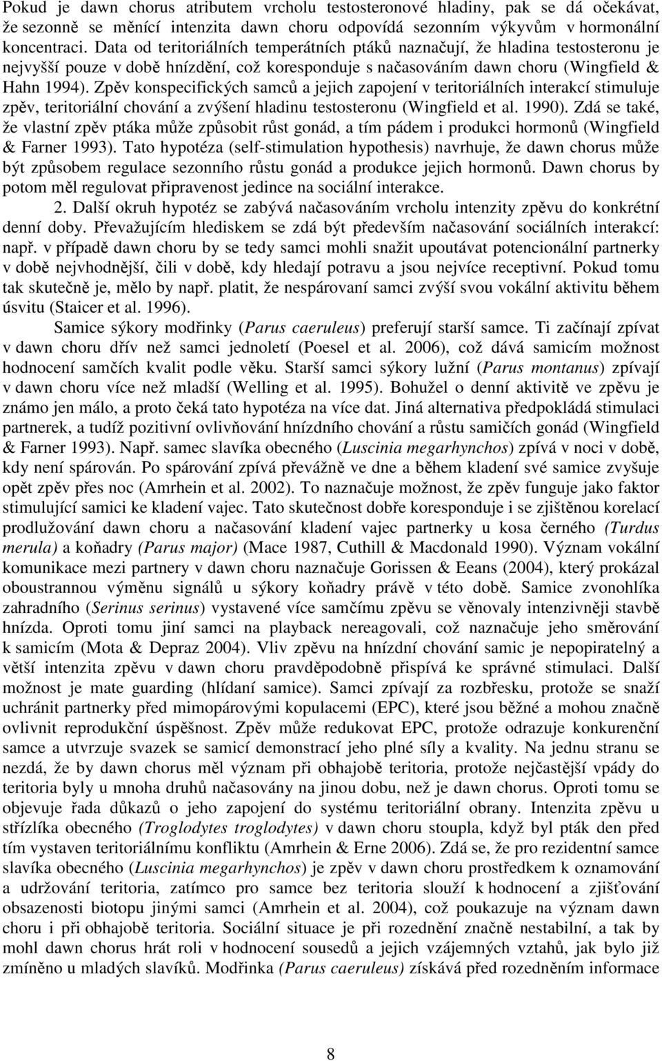 Zpěv konspecifických samců a jejich zapojení v teritoriálních interakcí stimuluje zpěv, teritoriální chování a zvýšení hladinu testosteronu (Wingfield et al. 1990).