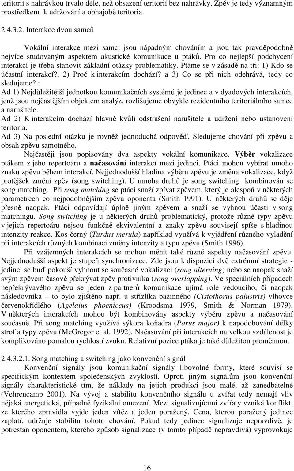 Pro co nejlepší podchycení interakcí je třeba stanovit základní otázky problematiky. Ptáme se v zásadě na tři: 1) Kdo se účastní interakcí?, 2) Proč k interakcím dochází?