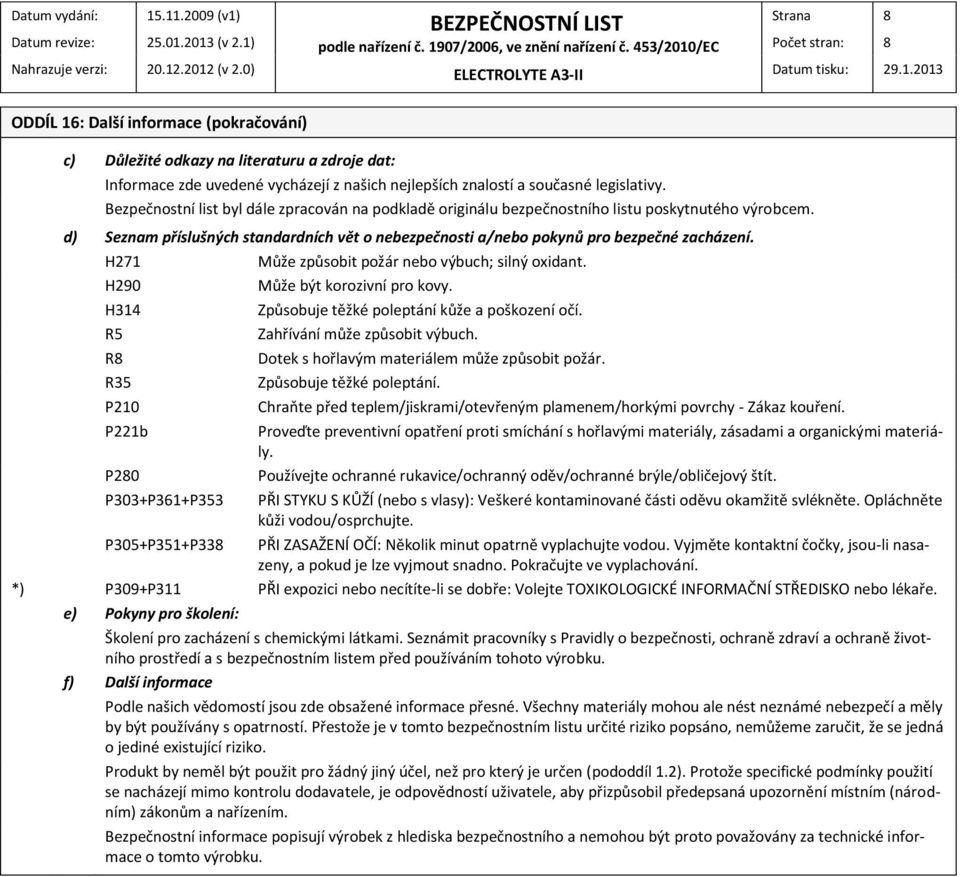 H271 H290 H314 R5 R8 R35 P210 Může způsobit požár nebo výbuch; silný oxidant. Může být korozivní pro kovy. Způsobuje těžké poleptání kůže a poškození očí. Zahřívání může způsobit výbuch.