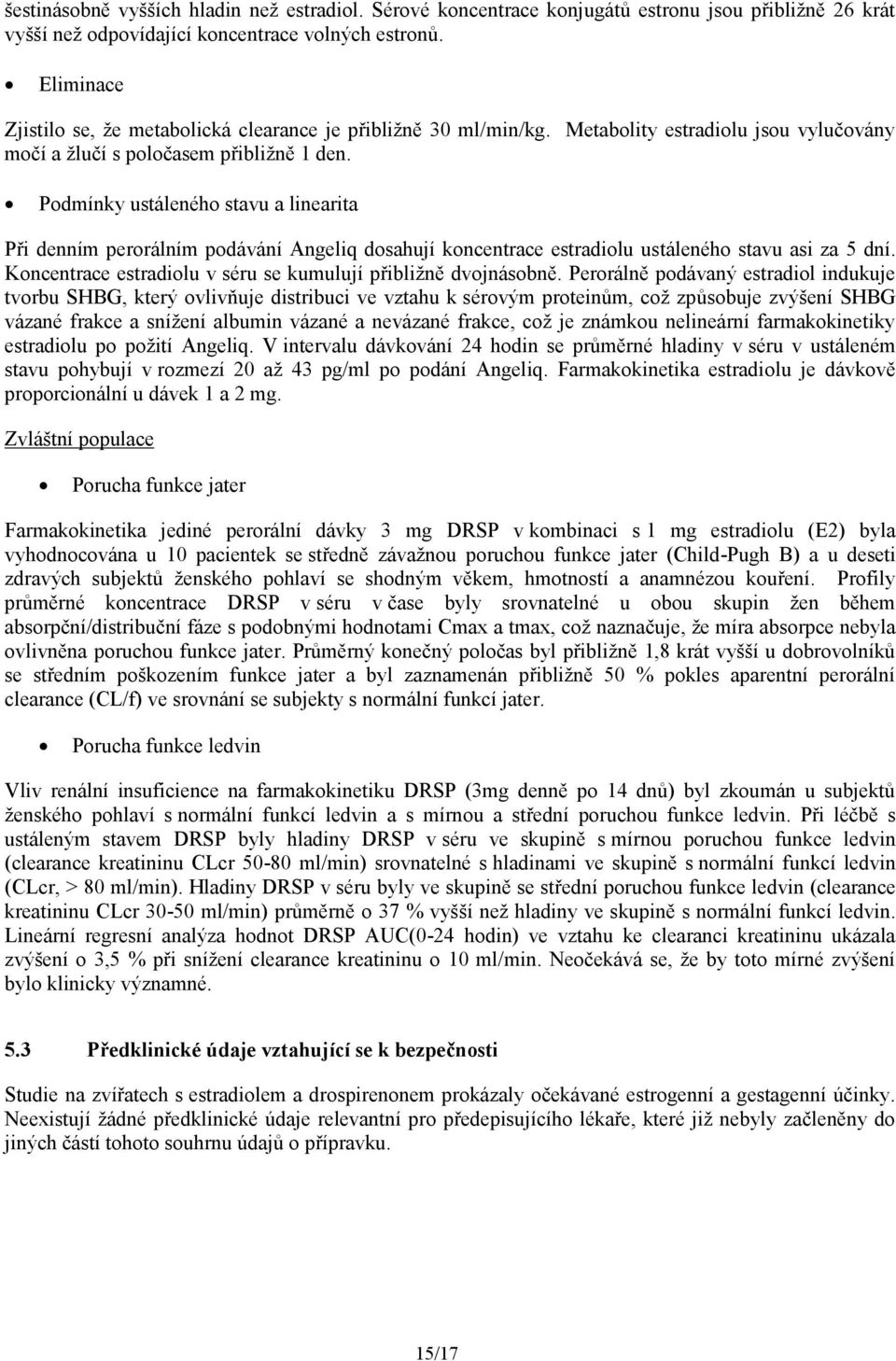 Podmínky ustáleného stavu a linearita Při denním perorálním podávání Angeliq dosahují koncentrace estradiolu ustáleného stavu asi za 5 dní.