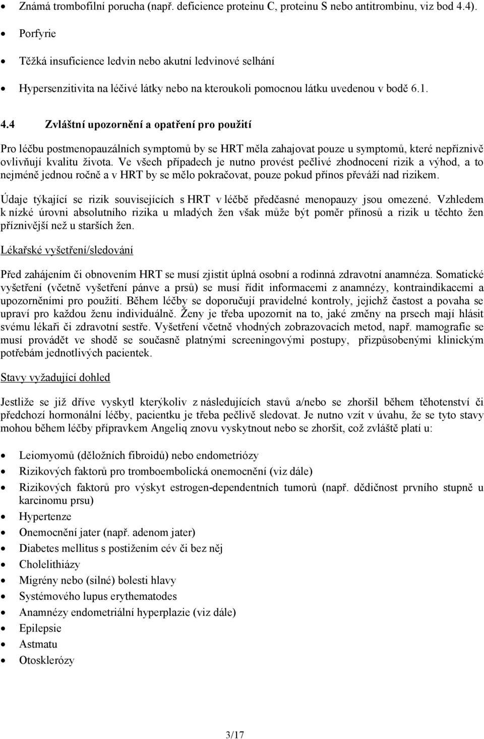 4 Zvláštní upozornění a opatření pro použití Pro léčbu postmenopauzálních symptomů by se HRT měla zahajovat pouze u symptomů, které nepříznivě ovlivňují kvalitu života.