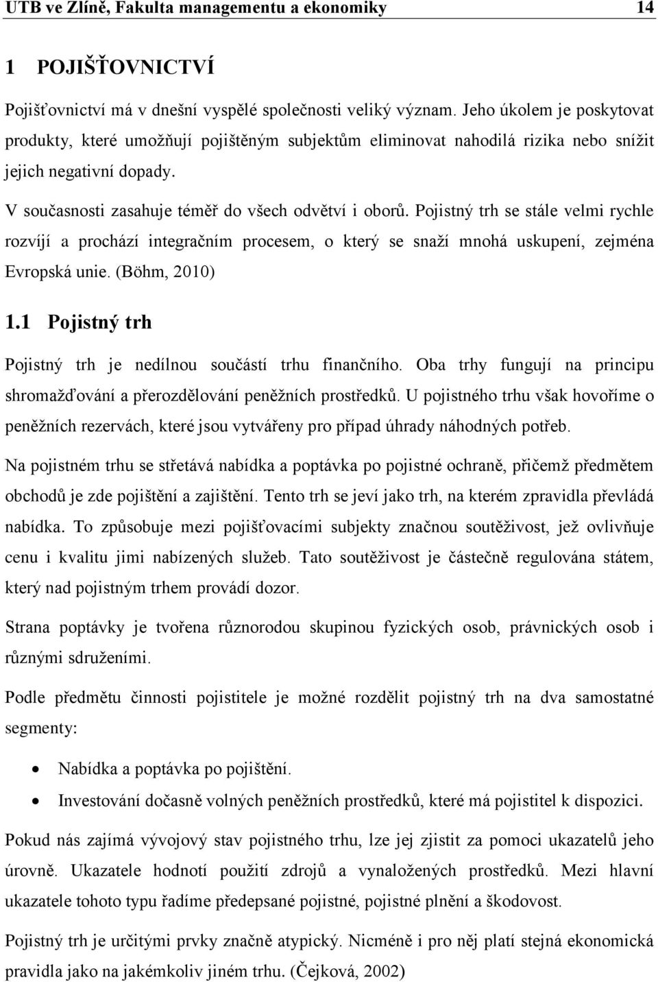 Pojistný trh se stále velmi rychle rozvíjí a prochází integračním procesem, o který se snaží mnohá uskupení, zejména Evropská unie. (Böhm, 2010) 1.