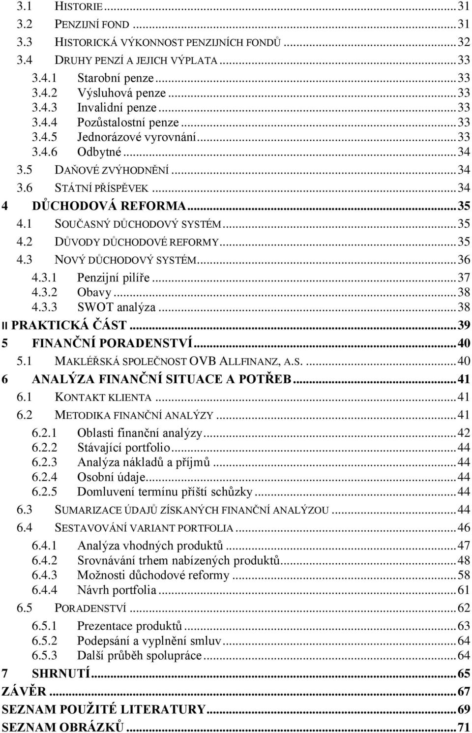 1 SOUČASNÝ DŮCHODOVÝ SYSTÉM... 35 4.2 DŮVODY DŮCHODOVÉ REFORMY... 35 4.3 NOVÝ DŮCHODOVÝ SYSTÉM... 36 4.3.1 Penzijní pilíře... 37 4.3.2 Obavy... 38 4.3.3 SWOT analýza... 38 II PRAKTICKÁ ČÁST.