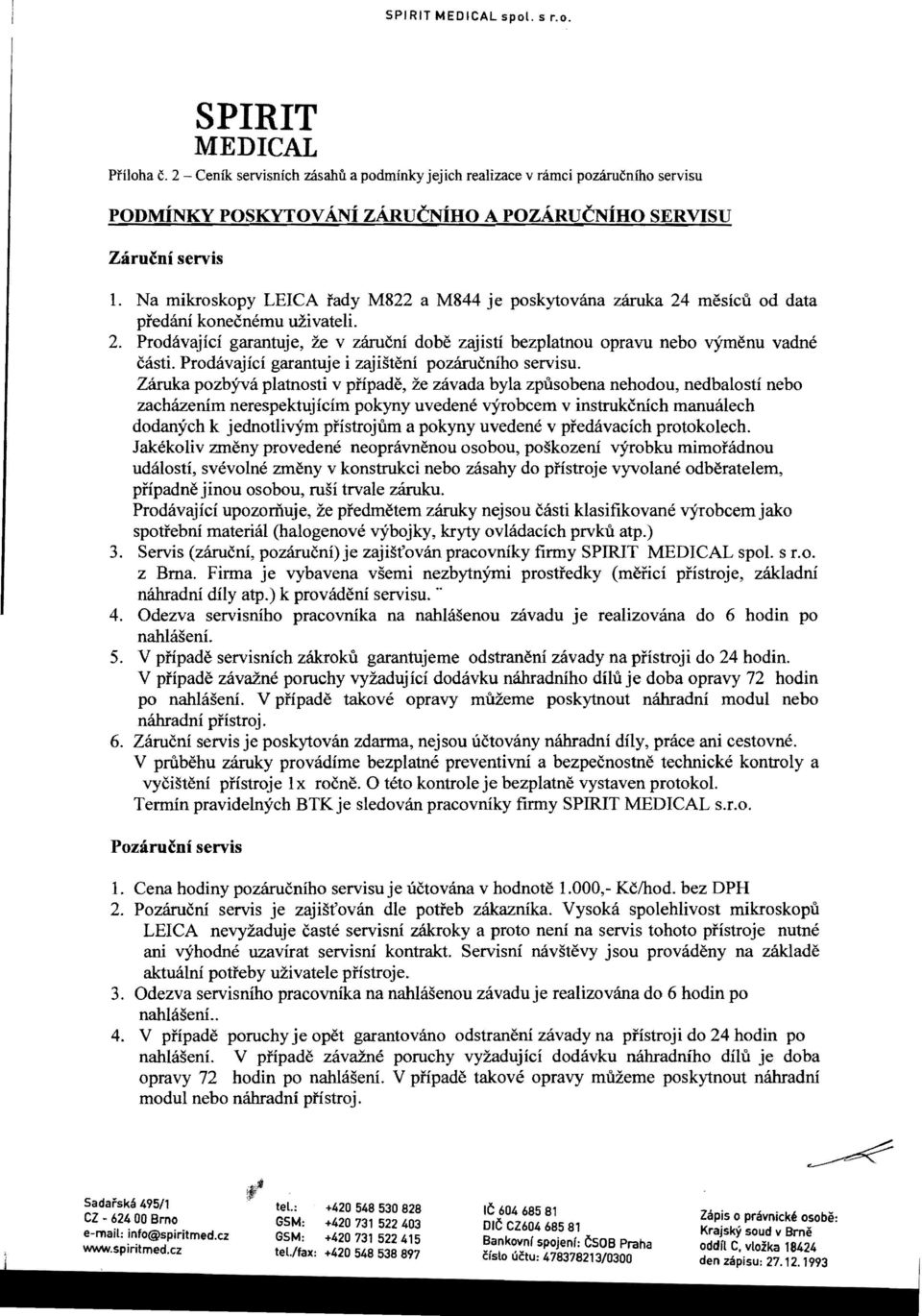 Na mikroskopy LEICA fady M822 a M844 je poskytovana zciruka 24 mesicu od data predani konecnemu uzivateli. 2. Prodavajici garantuje, ze v zarucni dobe zajisti bezplatnou opravu nebo vymenu vadne casti.