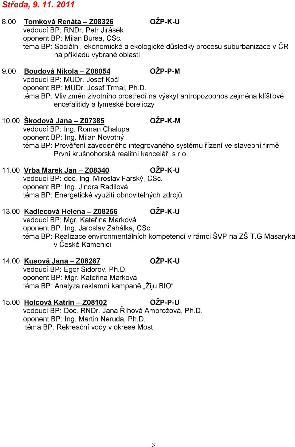 Josef Trmal, Ph.D. téma BP: Vliv změn ţivotního prostředí na výskyt antropozoonos zejména klíšťové encefalitidy a lymeské boreliozy 10.00 Škodová Jana Z07385 OŢP-K-M vedoucí BP: Ing.